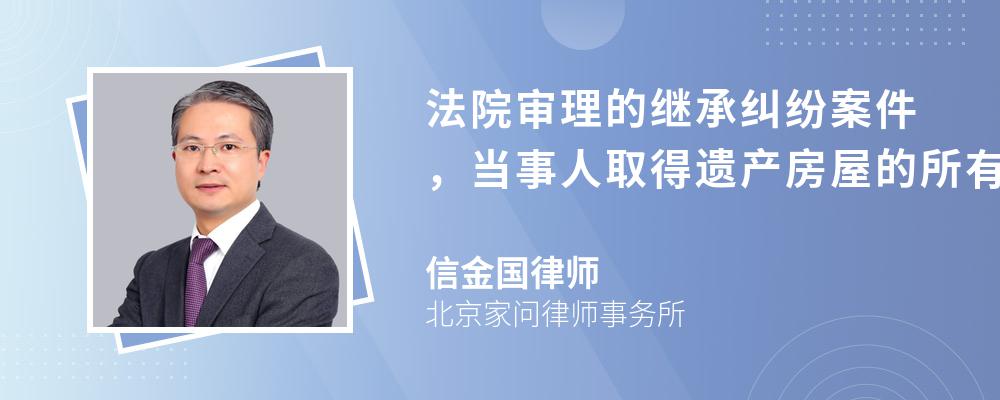 法院审理的继承纠纷案件，当事人取得遗产房屋的所有权的时间是什么时候呢