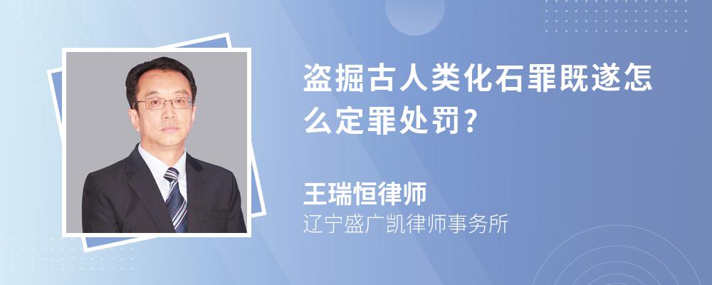 盗掘古人类化石罪既遂怎么定罪处罚?