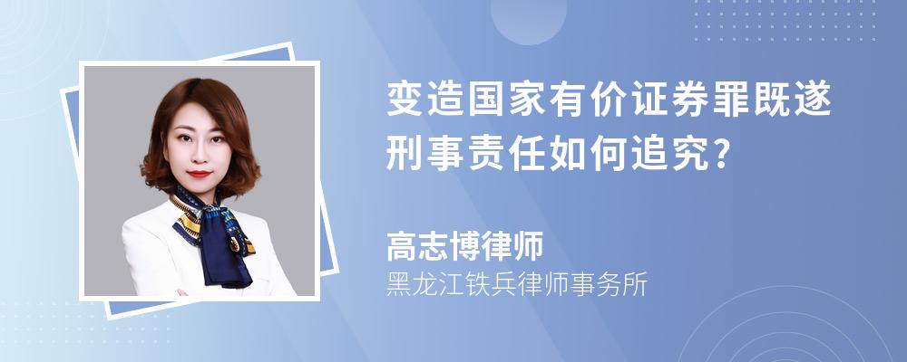 变造国家有价证券罪既遂刑事责任如何追究?