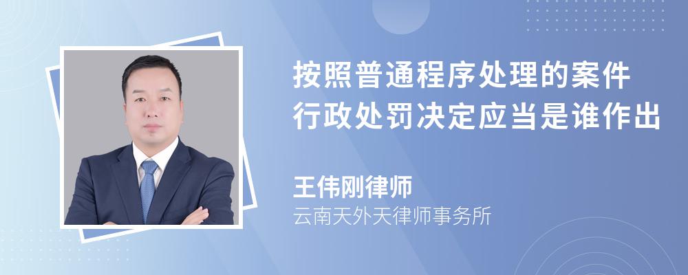 按照普通程序处理的案件行政处罚决定应当是谁作出