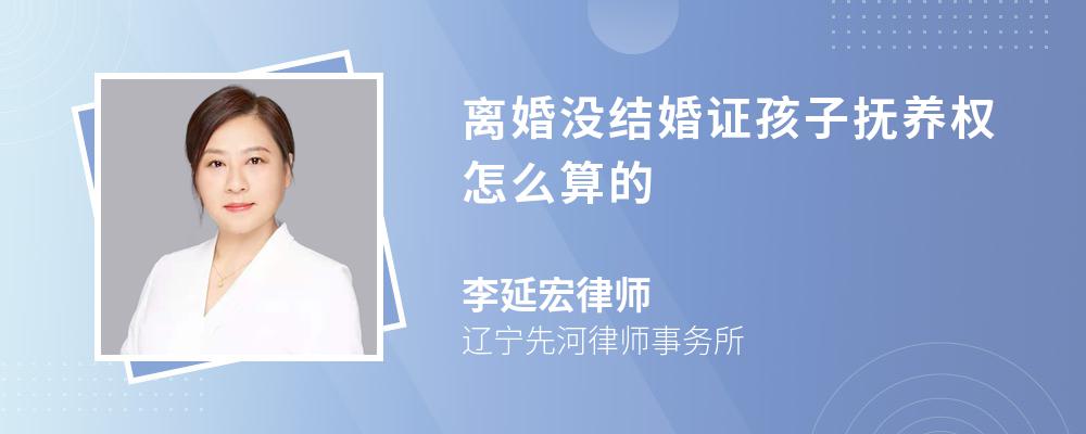 离婚没结婚证孩子抚养权怎么算的