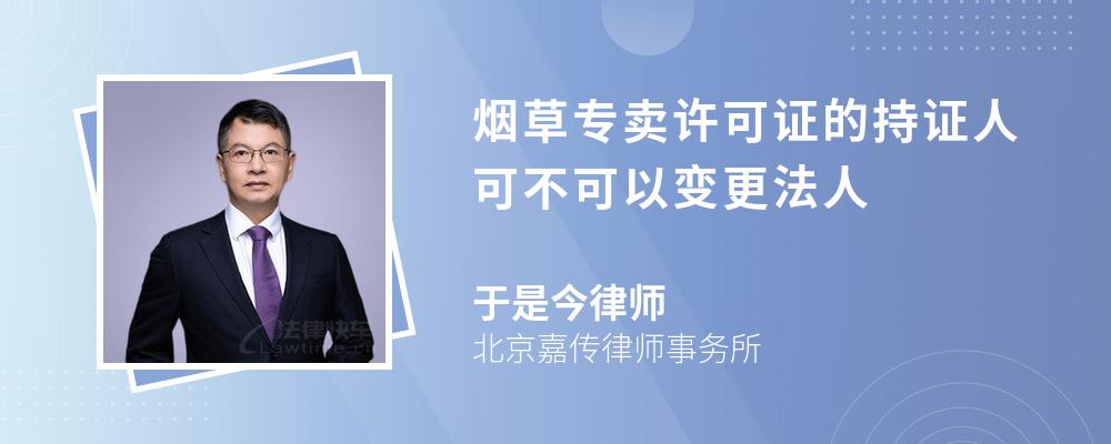 烟草专卖许可证的持证人可不可以变更法人