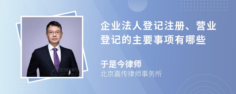 企业法人登记注册、营业登记的主要事项有哪些