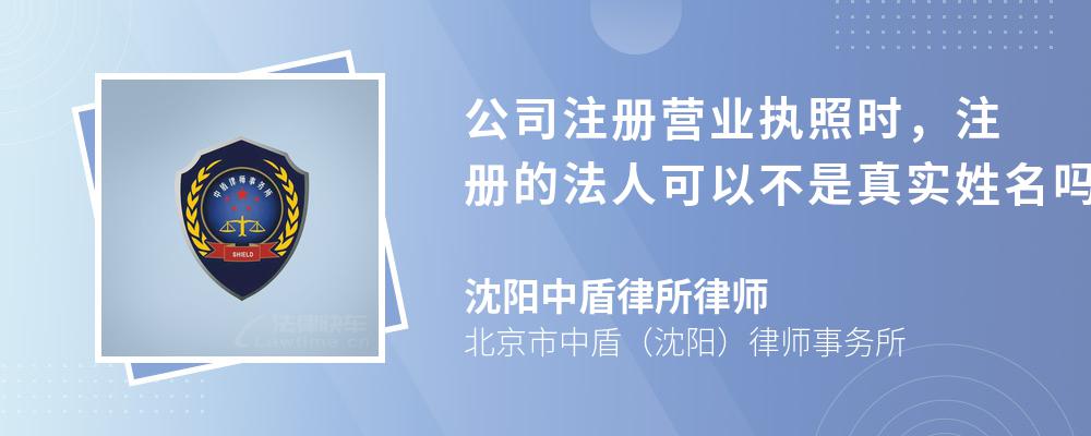 公司注册营业执照时，注册的法人可以不是真实姓名吗