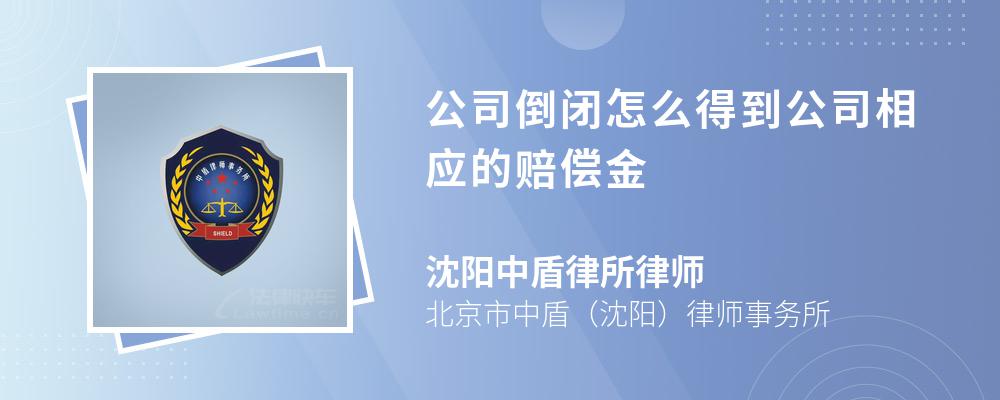 公司倒闭怎么得到公司相应的赔偿金