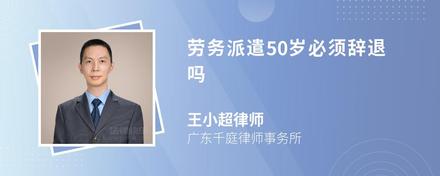 劳务派遣50岁必须辞退吗