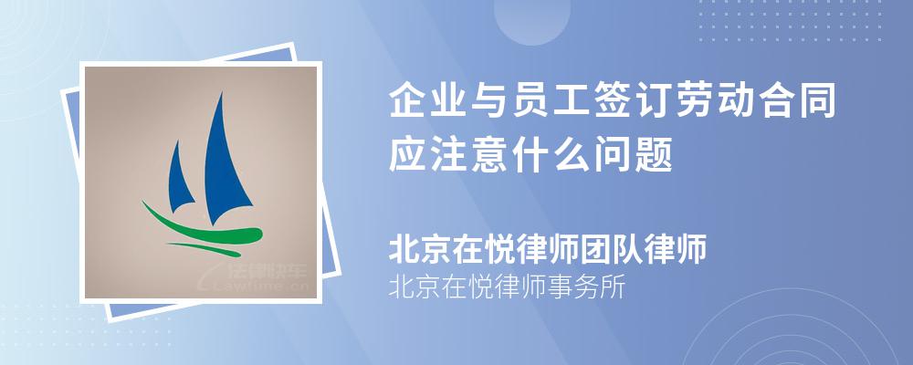 企业与员工签订劳动合同应注意什么问题