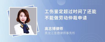 工伤鉴定超过时间了还能不能做劳动仲裁申请