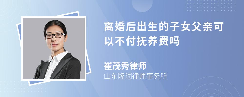 离婚后出生的子女父亲可以不付抚养费吗