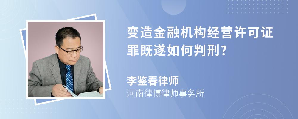 变造金融机构经营许可证罪既遂如何判刑?