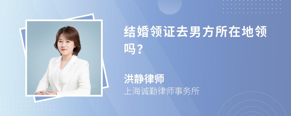 结婚领证去男方所在地领吗？