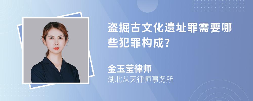 盗掘古文化遗址罪需要哪些犯罪构成?