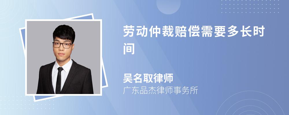 劳动仲裁赔偿需要多长时间