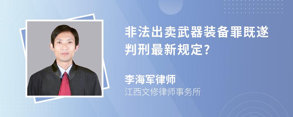 非法出卖武器装备罪既遂判刑最新规定?