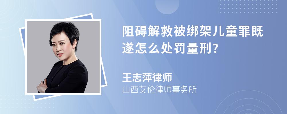 阻碍解救被绑架儿童罪既遂怎么处罚量刑?