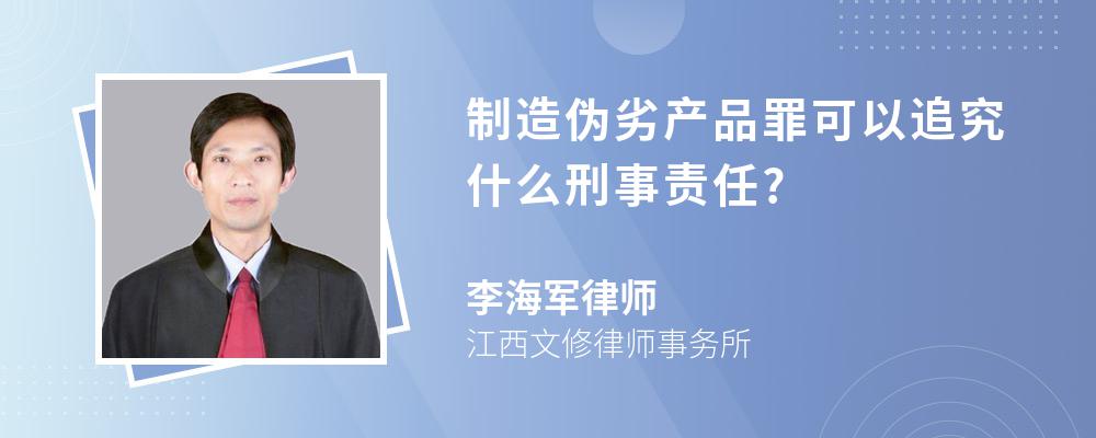 制造伪劣产品罪可以追究什么刑事责任?