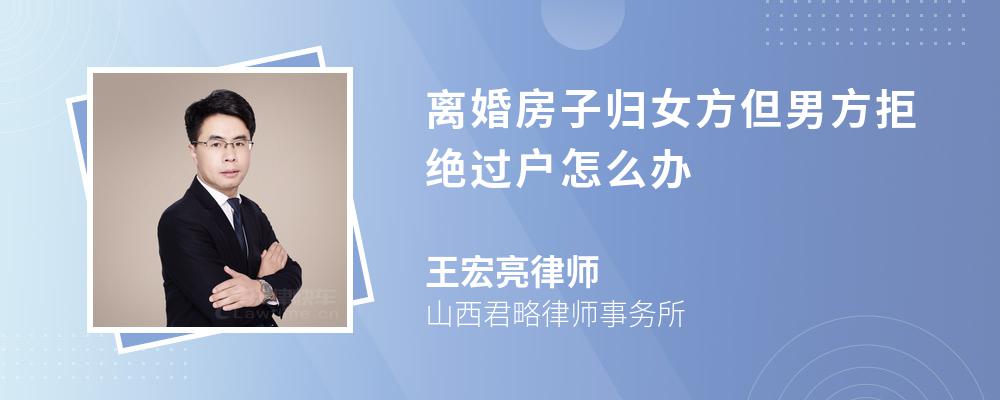 离婚房子归女方但男方拒绝过户怎么办