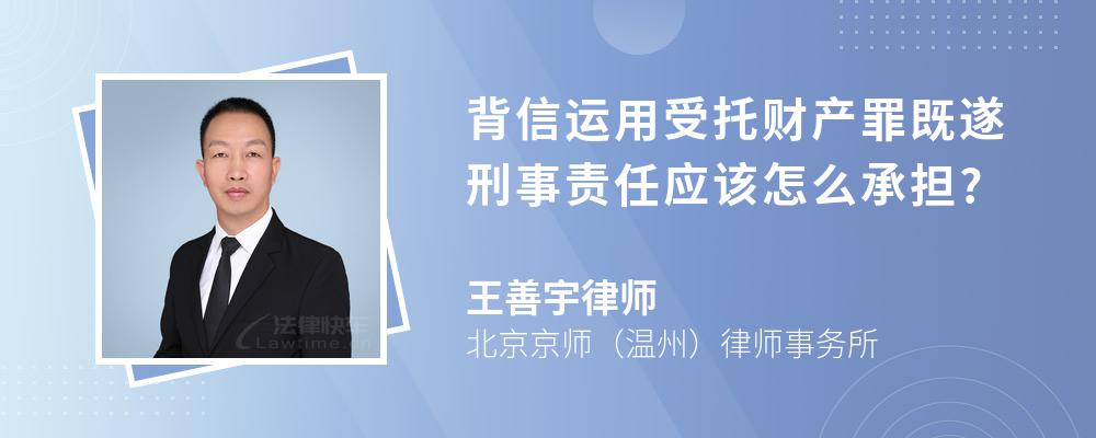 背信运用受托财产罪既遂刑事责任应该怎么承担?