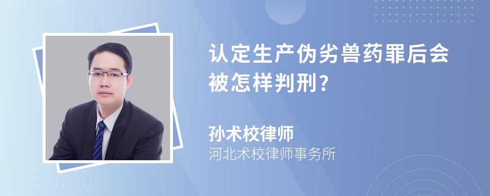 认定生产伪劣兽药罪后会被怎样判刑?