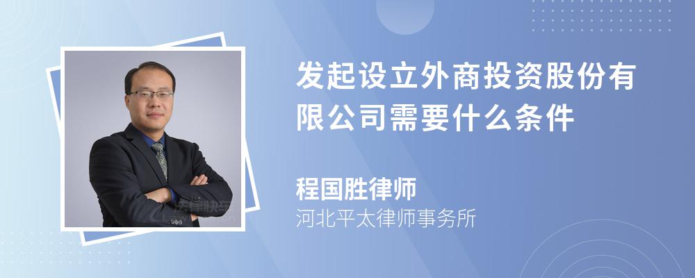 发起设立外商投资股份有限公司需要什么条件