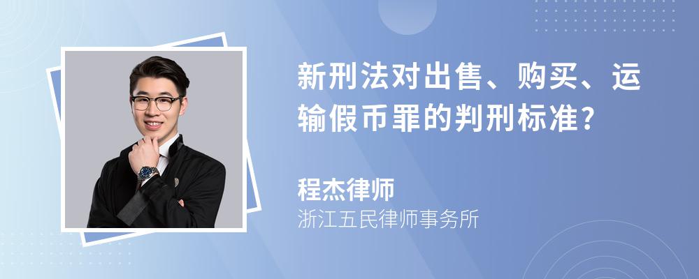 新刑法对出售、购买、运输假币罪的判刑标准?