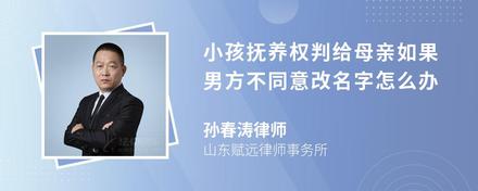 小孩抚养权判给母亲如果男方不同意改名字怎么办