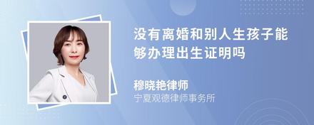 没有离婚和别人生孩子能够办理出生证明吗